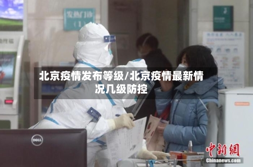 北京疫情发布等级/北京疫情最新情况几级防控-第2张图片