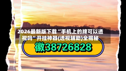 2026最新版下载“手机上的牌可以透视吗”开挂神器{透视辅助}全揭秘