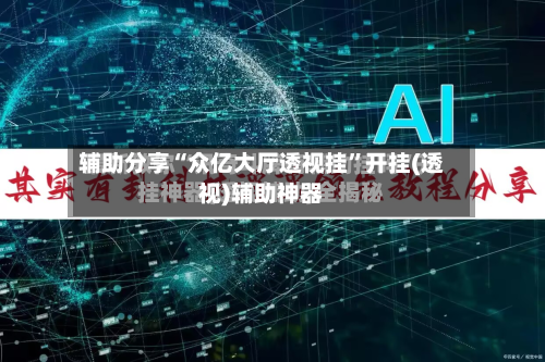 辅助分享“众亿大厅透视挂”开挂(透视)辅助神器-第2张图片