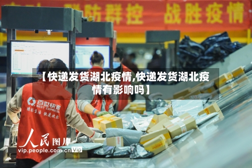 【快递发货湖北疫情,快递发货湖北疫情有影响吗】-第3张图片