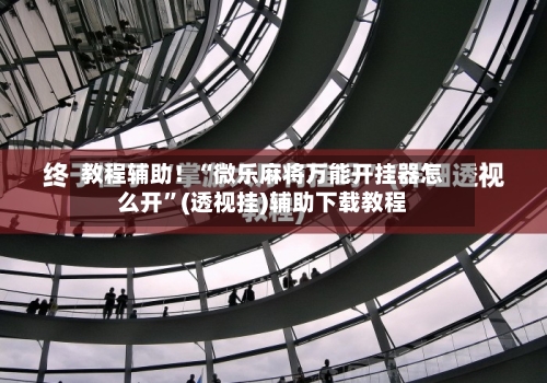 教程辅助！“微乐麻将万能开挂器怎么开”(透视挂)辅助下载教程-第2张图片
