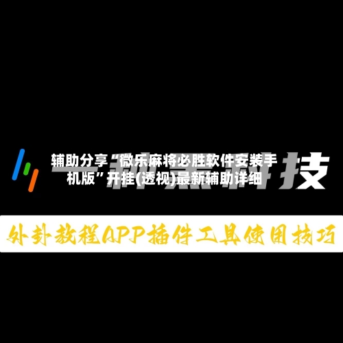 辅助分享“微乐麻将必胜软件安装手机版”开挂(透视)最新辅助详细