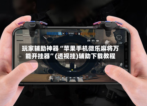 玩家辅助神器“苹果手机微乐麻将万能开挂器”(透视挂)辅助下载教程
