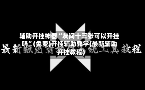 辅助开挂神器“友间十三张可以开挂吗”(免费)开挂辅助教学(最新辅助开挂教程)