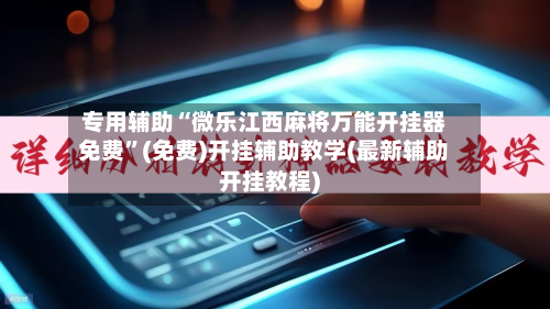 专用辅助“微乐江西麻将万能开挂器免费”(免费)开挂辅助教学(最新辅助开挂教程)-第3张图片