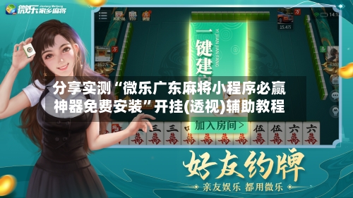 分享实测“微乐广东麻将小程序必赢神器免费安装”开挂(透视)辅助教程