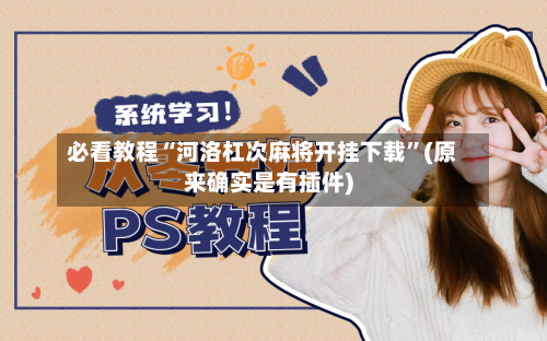 必看教程“河洛杠次麻将开挂下载”(原来确实是有插件)
