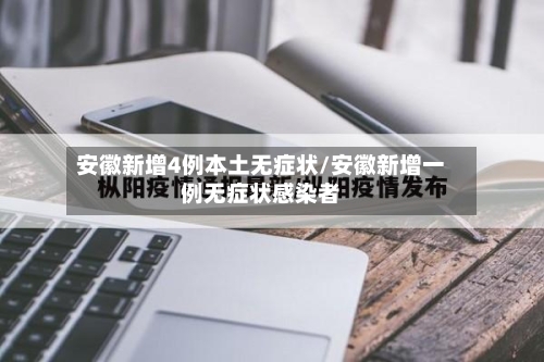 安徽新增4例本土无症状/安徽新增一例无症状感染者-第2张图片