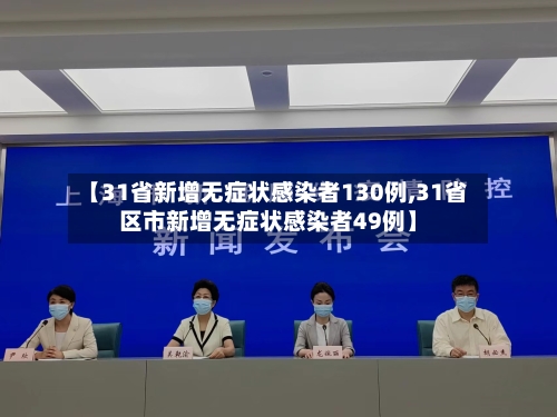 【31省新增无症状感染者130例,31省区市新增无症状感染者49例】