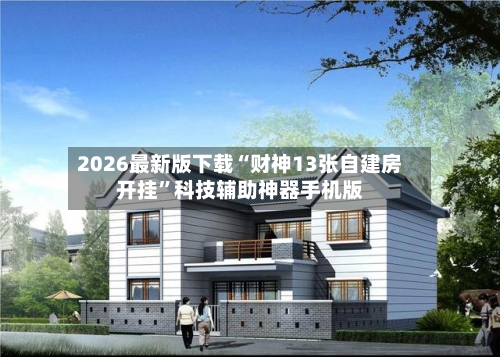 2026最新版下载“财神13张自建房开挂”科技辅助神器手机版-第2张图片