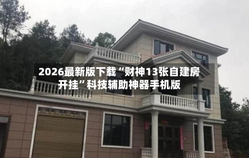 2026最新版下载“财神13张自建房开挂”科技辅助神器手机版-第3张图片