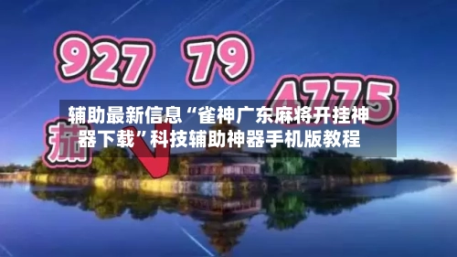 辅助最新信息“雀神广东麻将开挂神器下载”科技辅助神器手机版教程