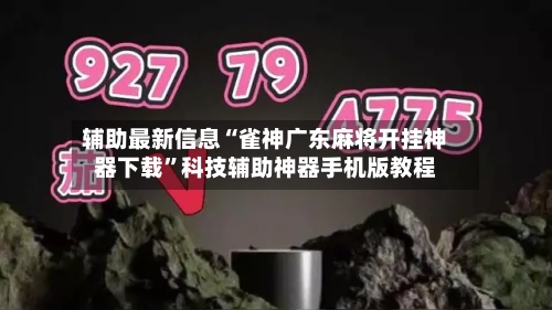 辅助最新信息“雀神广东麻将开挂神器下载”科技辅助神器手机版教程-第2张图片