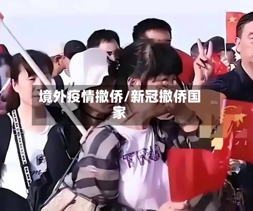 境外疫情撤侨/新冠撤侨国家
