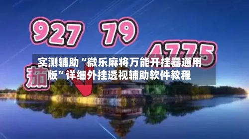 实测辅助“微乐麻将万能开挂器通用版	”详细外挂透视辅助软件教程-第2张图片