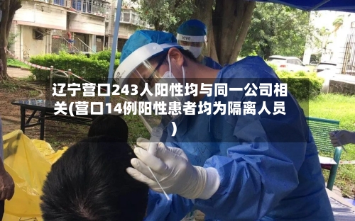 辽宁营口243人阳性均与同一公司相关(营口14例阳性患者均为隔离人员)-第3张图片
