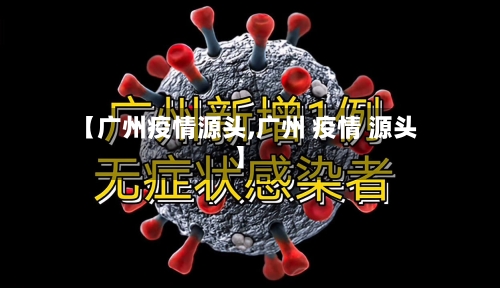 【广州疫情源头,广州 疫情 源头】