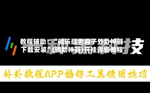 教程辅助！“微乐捉老麻子外卦神器下载安装”(辅助神器)开挂详细教程-第3张图片