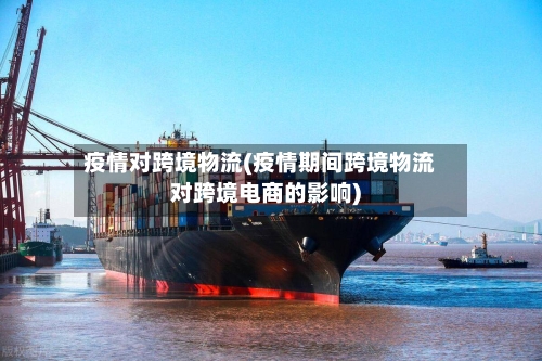 疫情对跨境物流(疫情期间跨境物流对跨境电商的影响)-第3张图片