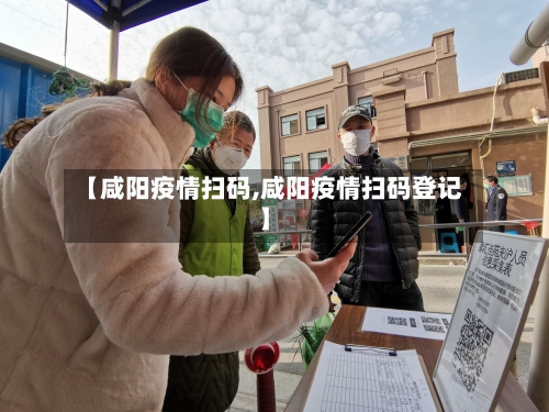 【咸阳疫情扫码,咸阳疫情扫码登记】-第3张图片