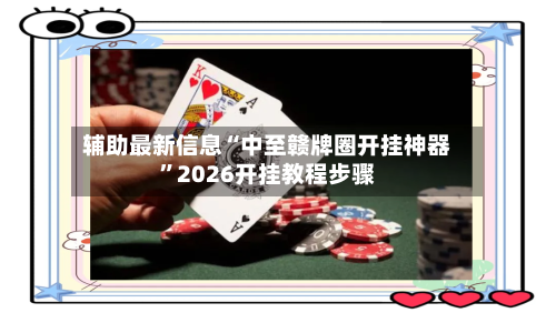 辅助最新信息“中至赣牌圈开挂神器”2026开挂教程步骤-第2张图片