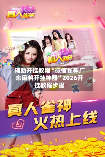 辅助开挂教程“微信雀神广东麻将开挂神器”2026开挂教程步骤