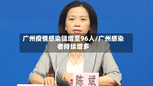 广州疫情感染链增至96人/广州感染者持续增多-第2张图片