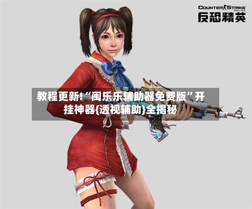教程更新!“闽乐乐辅助器免费版”开挂神器{透视辅助}全揭秘