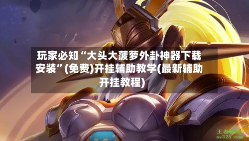 玩家必知“大头大菠萝外卦神器下载安装	”(免费)开挂辅助教学(最新辅助开挂教程)-第2张图片