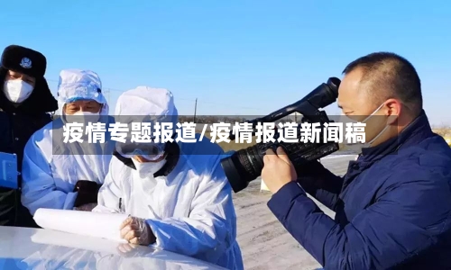 疫情专题报道/疫情报道新闻稿