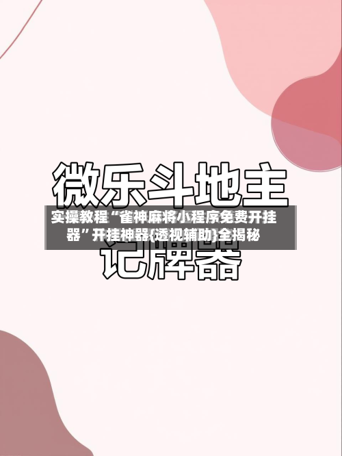 实操教程“雀神麻将小程序免费开挂器”开挂神器{透视辅助}全揭秘
