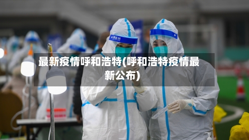 最新疫情呼和浩特(呼和浩特疫情最新公布)-第2张图片