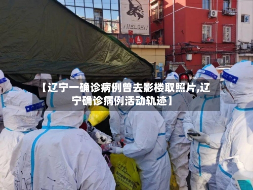 【辽宁一确诊病例曾去影楼取照片,辽宁确诊病例活动轨迹】