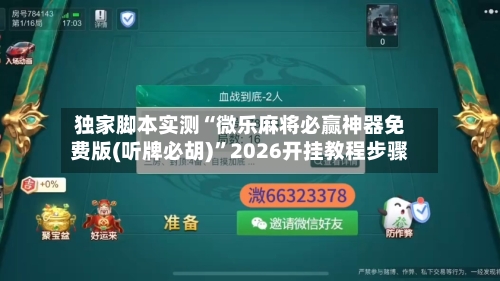 独家脚本实测“微乐麻将必赢神器免费版(听牌必胡)”2026开挂教程步骤