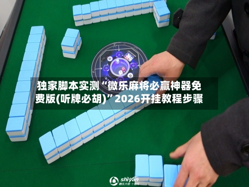 独家脚本实测“微乐麻将必赢神器免费版(听牌必胡)”2026开挂教程步骤-第2张图片