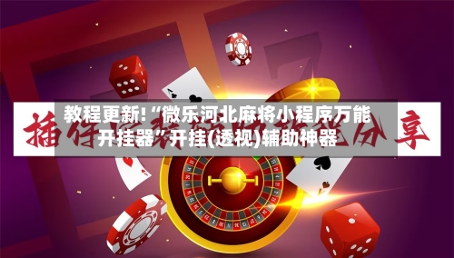 教程更新!“微乐河北麻将小程序万能开挂器	”开挂(透视)辅助神器-第2张图片