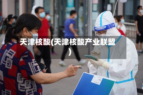 天津核酸(天津核酸产业联盟)-第3张图片