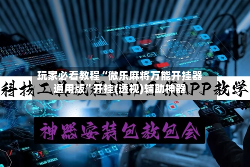 玩家必看教程“微乐麻将万能开挂器通用版”开挂(透视)辅助神器