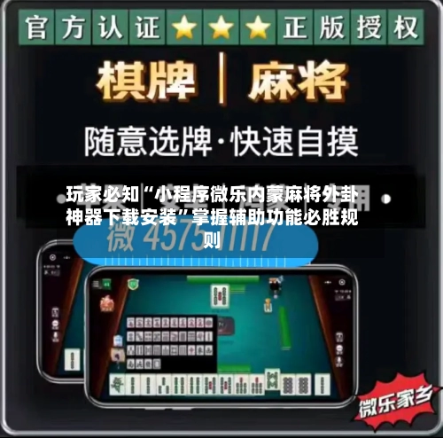 玩家必知“小程序微乐内蒙麻将外卦神器下载安装”掌握辅助功能必胜规则-第3张图片