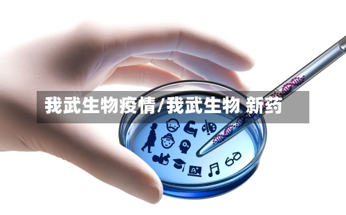 我武生物疫情/我武生物 新药