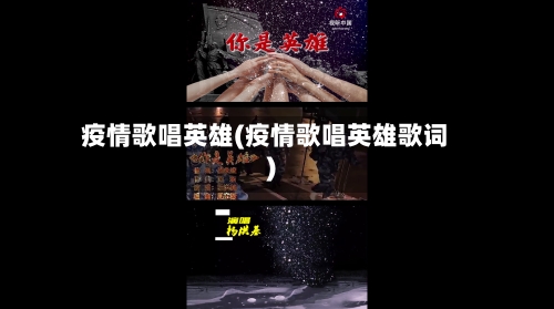 疫情歌唱英雄(疫情歌唱英雄歌词)