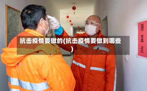 抗击疫情要做的(抗击疫情要做到哪些)