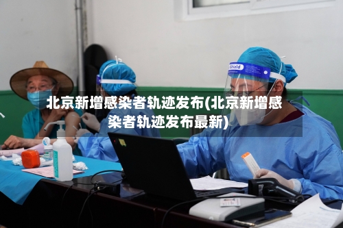 北京新增感染者轨迹发布(北京新增感染者轨迹发布最新)-第3张图片