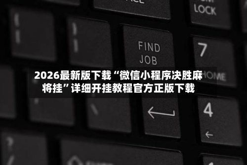 2026最新版下载“微信小程序决胜麻将挂”详细开挂教程官方正版下载