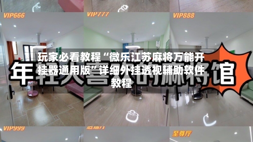 玩家必看教程“微乐江苏麻将万能开挂器通用版”详细外挂透视辅助软件教程