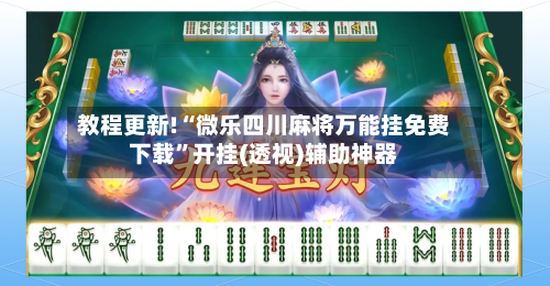 教程更新!“微乐四川麻将万能挂免费下载”开挂(透视)辅助神器-第3张图片