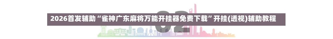 2026首发辅助“雀神广东麻将万能开挂器免费下载”开挂(透视)辅助教程-第2张图片