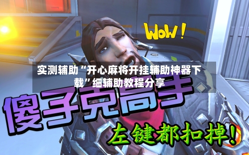实测辅助“开心麻将开挂辅助神器下载”细辅助教程分享