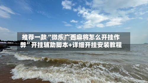 推荐一款“微乐广西麻将怎么开挂作弊”开挂辅助脚本+详细开挂安装教程-第3张图片