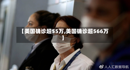 【美国确诊超55万,美国确诊超566万】